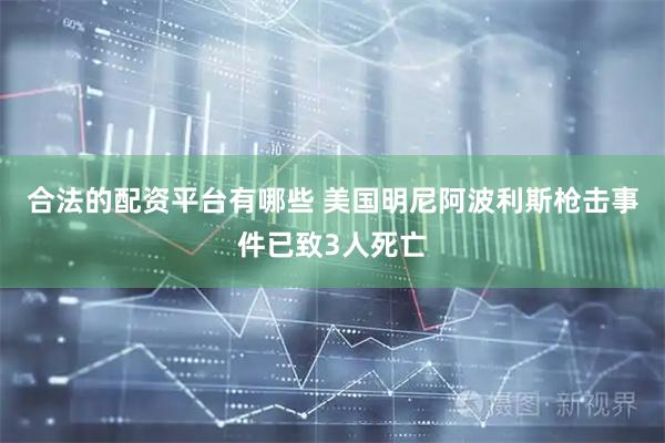 合法的配资平台有哪些 美国明尼阿波利斯枪击事件已致3人死亡