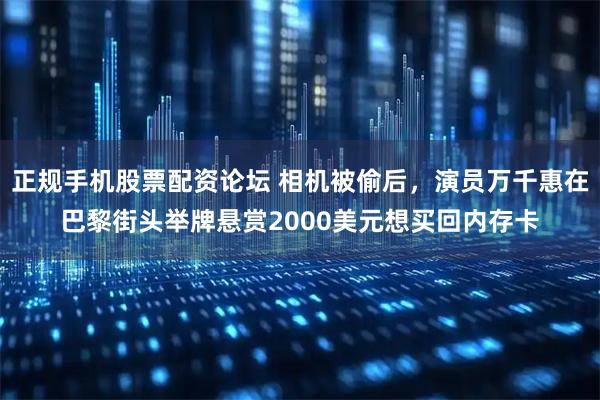 正规手机股票配资论坛 相机被偷后，演员万千惠在巴黎街头举牌悬赏2000美元想买回内存卡